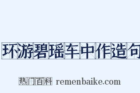 环游碧瑶车中作造句是什么意思的图片